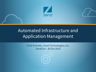 1 
Automated Infrastructure and 
Application Management 
Clark Everetts, Zend Technologies, Inc. 
ZendCon - 30 Oct 2014 
 