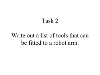 Task 2 Write out a list of tools that can be fitted to a robot arm. 