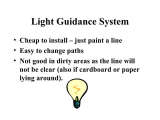 Light Guidance System Cheap to install – just paint a line Easy to change paths Not good in dirty areas as the line will not be clear (also if cardboard or paper lying around). 