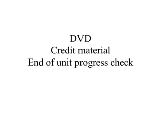 DVD Credit material End of unit progress check 