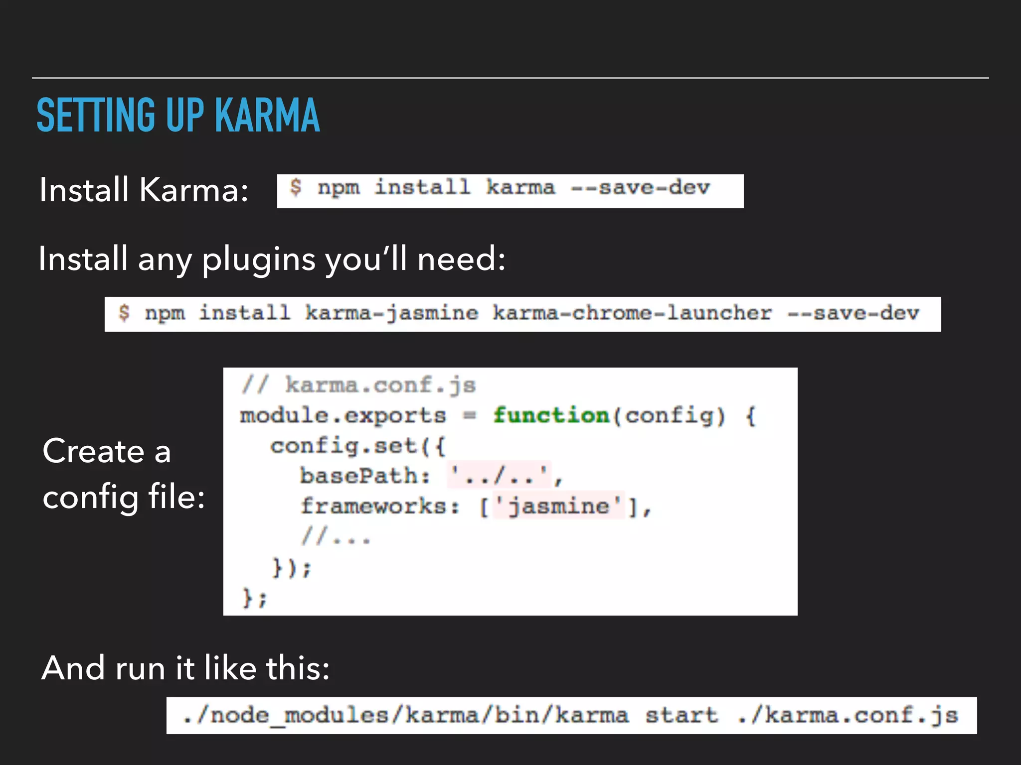 SETTING UP KARMA
Install Karma:
Install any plugins you’ll need:
Create a
conﬁg ﬁle:
And run it like this:
 