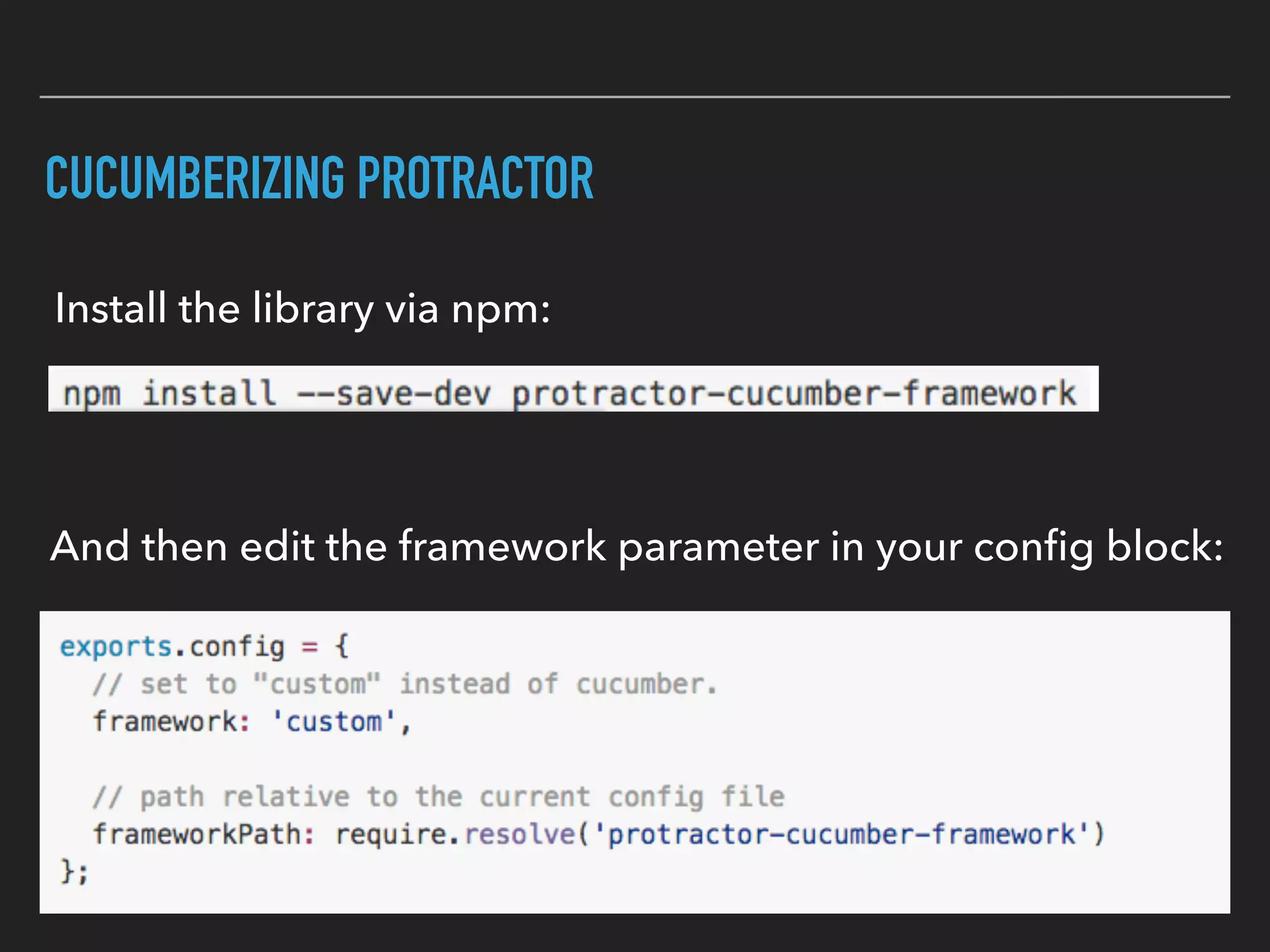 RUNNING CUCUMBERIZED PROTRACTOR TESTS
▸ You can also set up gulp / grunt tasks for acceptance tests.
▸ Tell Protractor to only
look for the ﬁles with
BDD sufﬁxes
like .feature
or .step.js
▸ Run the Protractor executable and pass in your conﬁg ﬁle:
 