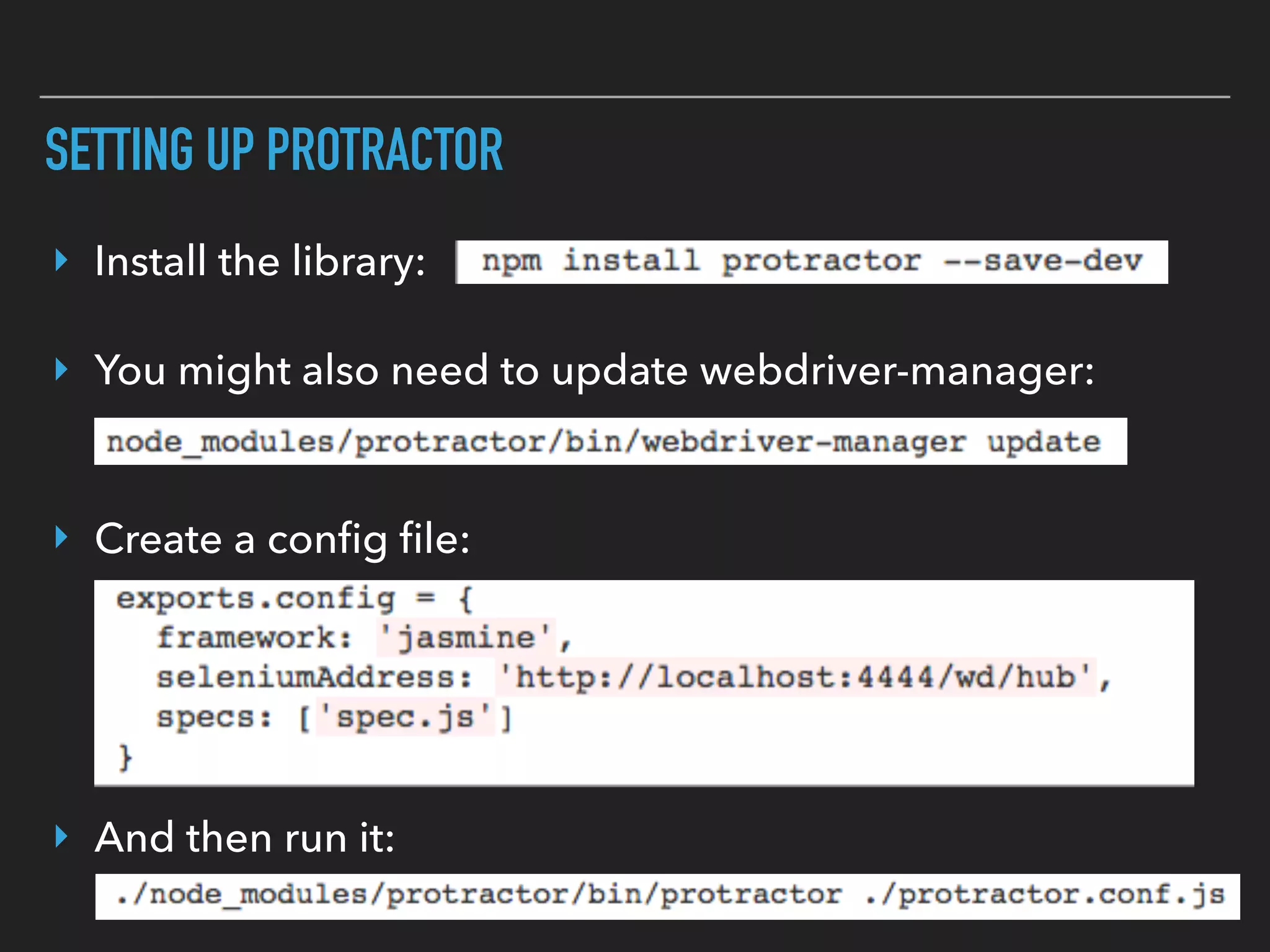 SETTING UP PROTRACTOR
‣ Create a conﬁg ﬁle:
‣ You might also need to update webdriver-manager:
‣ Install the library:
‣ And then run it:
 