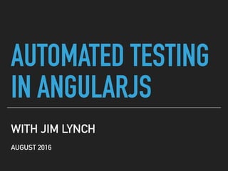 AUTOMATED TESTING
IN ANGULARJS
WITH JIM LYNCH
AUGUST 2016
 