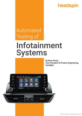 Automated
Testing of
Infotainment
Systems
© 2022 HeadSpin. All Rights Reserved
By Brian Perea,
Vice President of Product Engineering,
HeadSpin
 