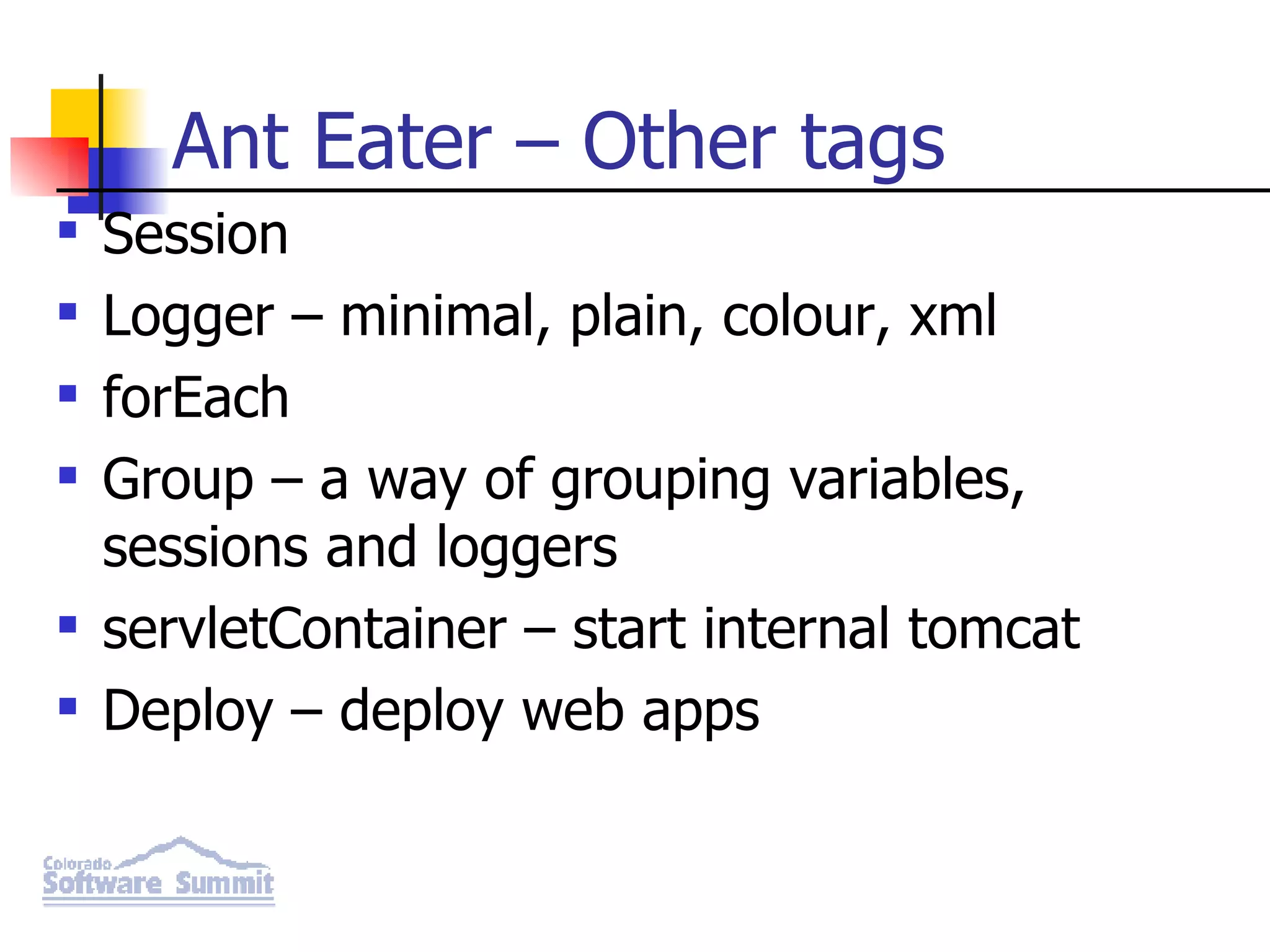 Ant Eater – Other tags Session Logger – minimal, plain, colour, xml forEach Group – a way of grouping variables, sessions and loggers servletContainer – start internal tomcat Deploy – deploy web apps 