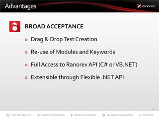 Advantages
BROAD ACCEPTANCE
» Drag & Drop Test Creation
» Re-use of Modules and Keywords
» Full Access to Ranorex API (C# ...