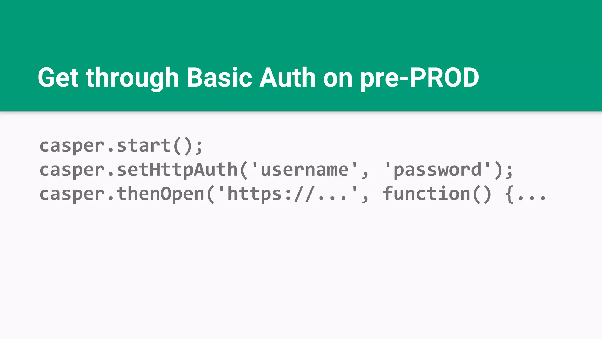 Get through Basic Auth on pre-PROD casper.start(); casper.setHttpAuth('username', 'password'); casper.thenOpen('https://...', function() {... 