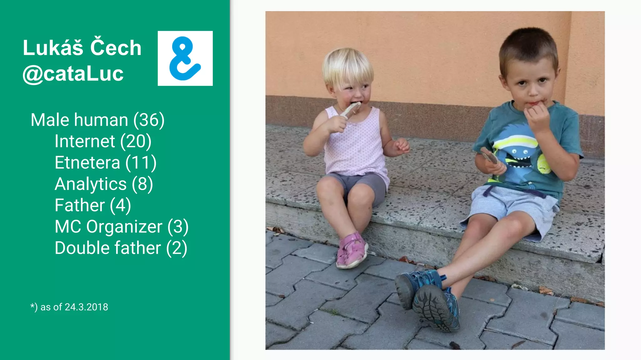 Lukáš Čech @cataLuc Male human (36) Internet (20) Etnetera (11) Analytics (8) Father (4) MC Organizer (3) Double father (2) *) as of 24.3.2018 