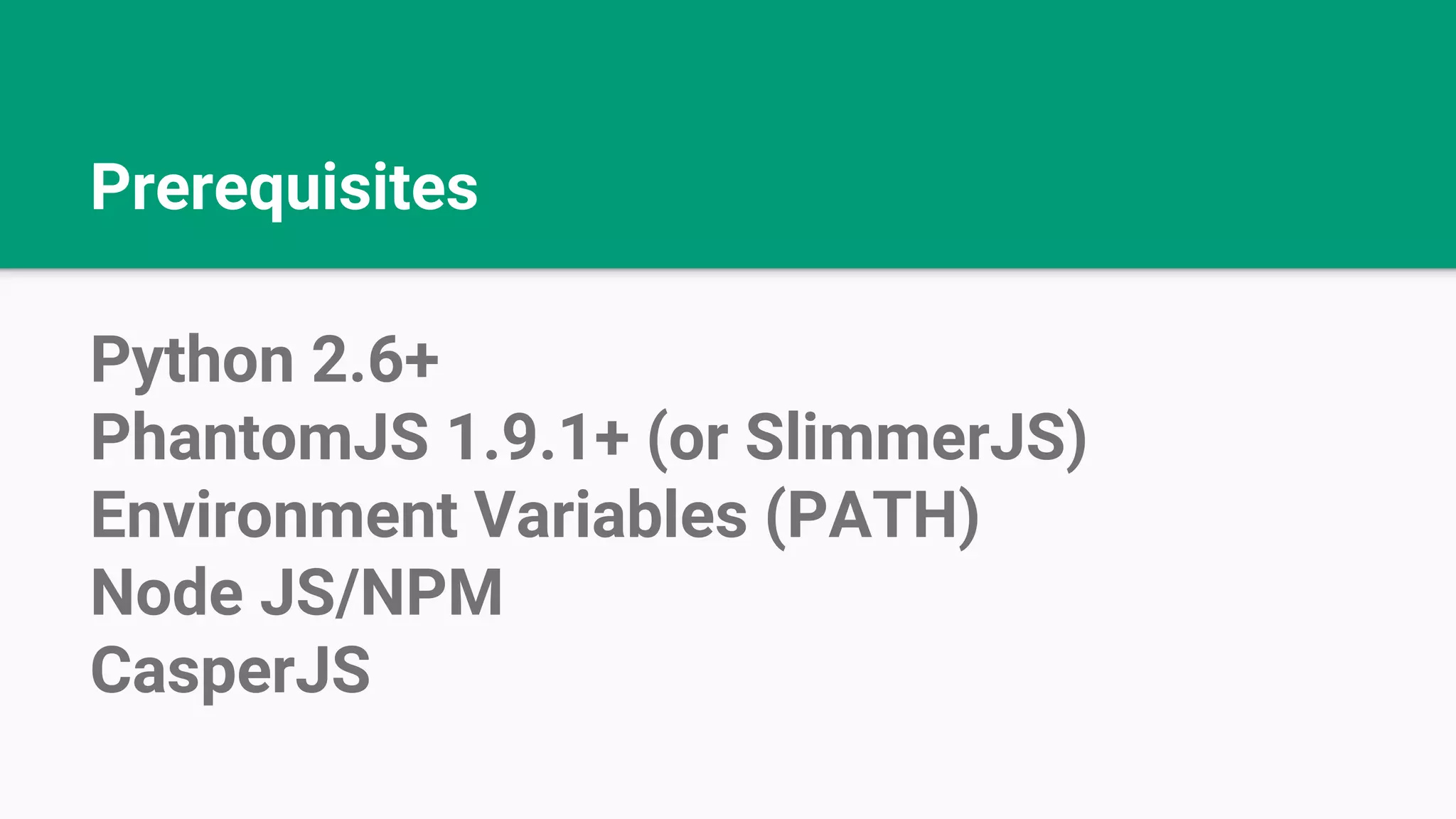Prerequisites Python 2.6+ PhantomJS 1.9.1+ (or SlimmerJS) Environment Variables (PATH) Node JS/NPM CasperJS 