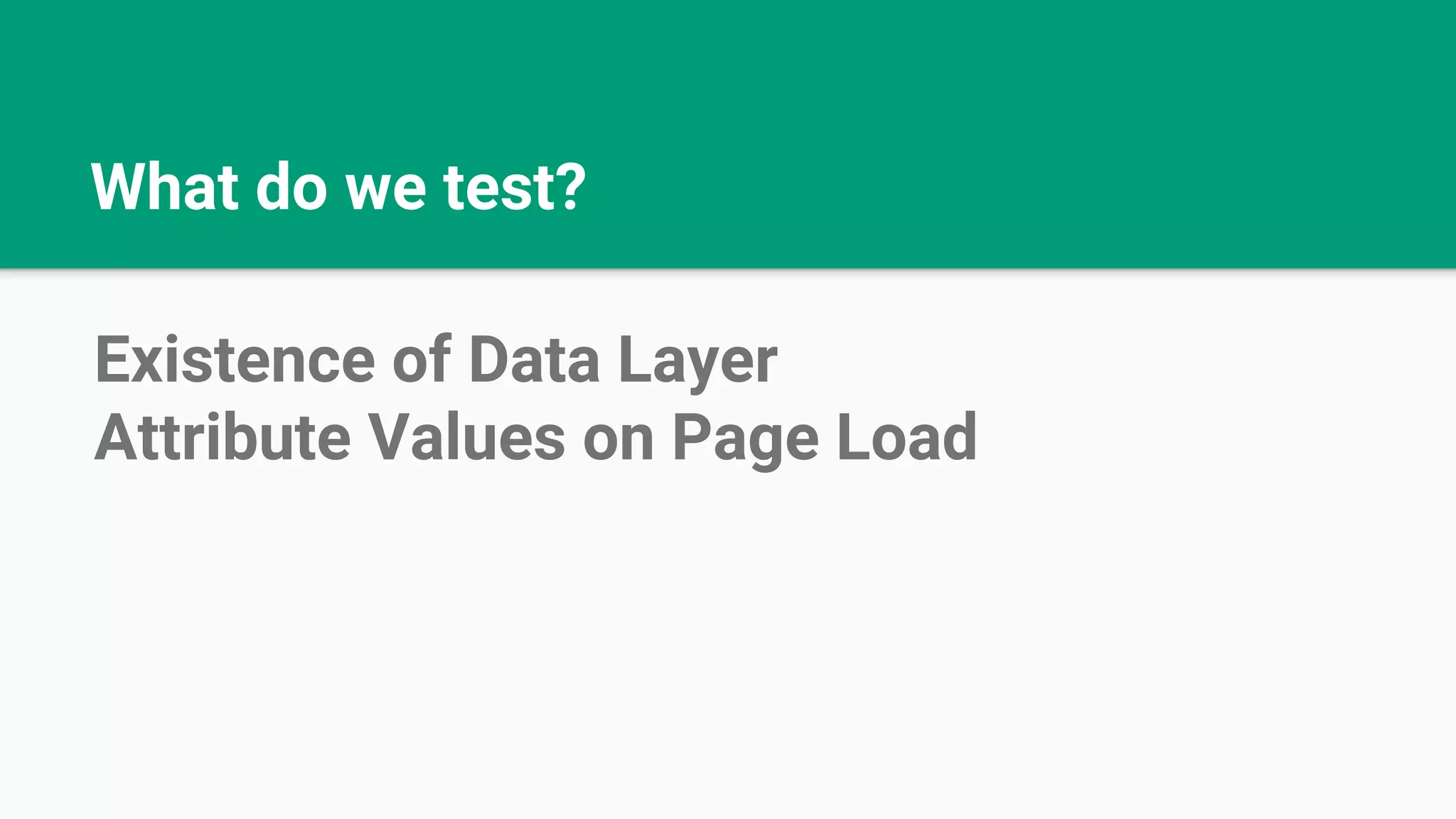 What do we test? Existence of Data Layer Attribute Values on Page Load 