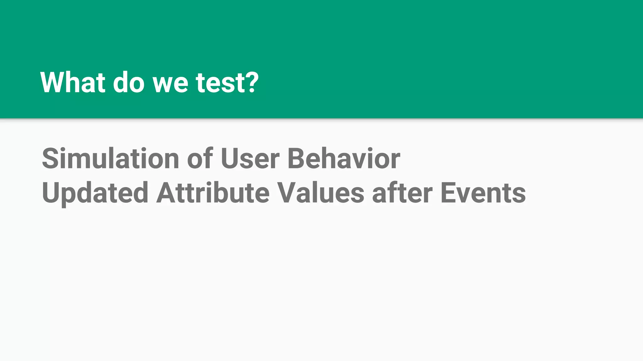 What do we test? Simulation of User Behavior Updated Attribute Values after Events 