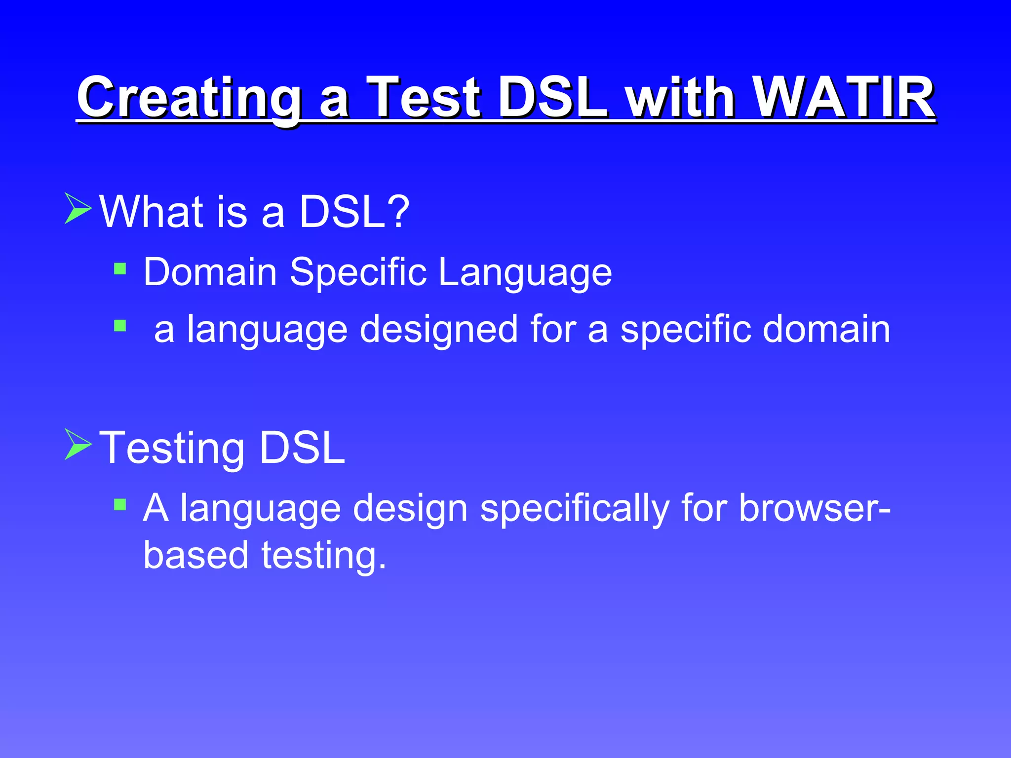 Creating a Test DSL with WATIR What is a DSL? Domain Specific Language a language designed for a specific domain Testing DSL A language design specifically for browser-based testing. 