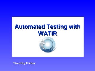 Automated Testing with WATIR Timothy Fisher 