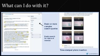 Time-stamped photo insertion
Basic or more
complex
search queries
Easily search
for topics of
interest
@CaitlinHafferty
What can I do with it?
 