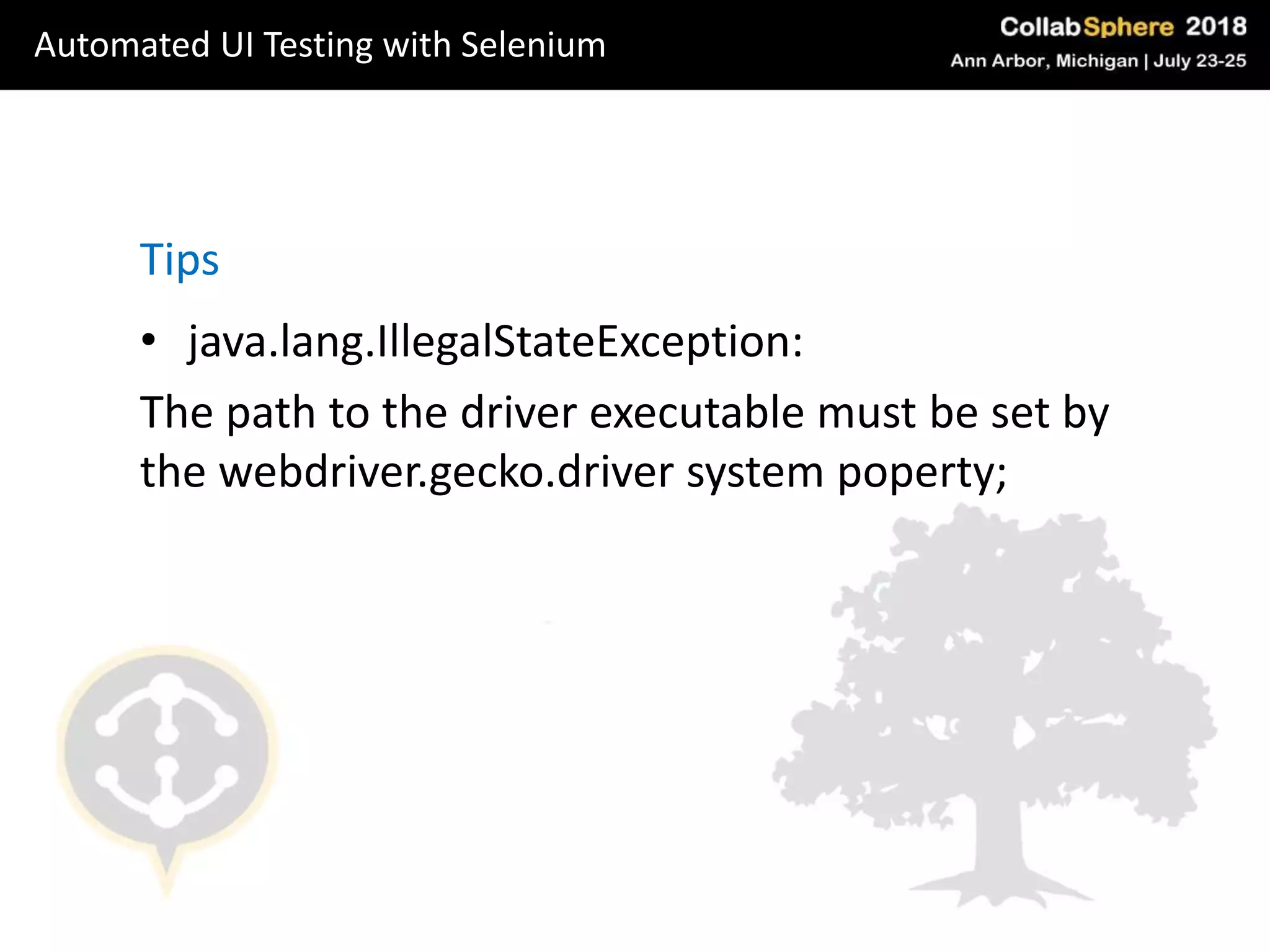 • java.lang.IllegalStateException:
The path to the driver executable must be set by
the webdriver.gecko.driver system poperty;
Tips
Automated UI Testing with Selenium
 