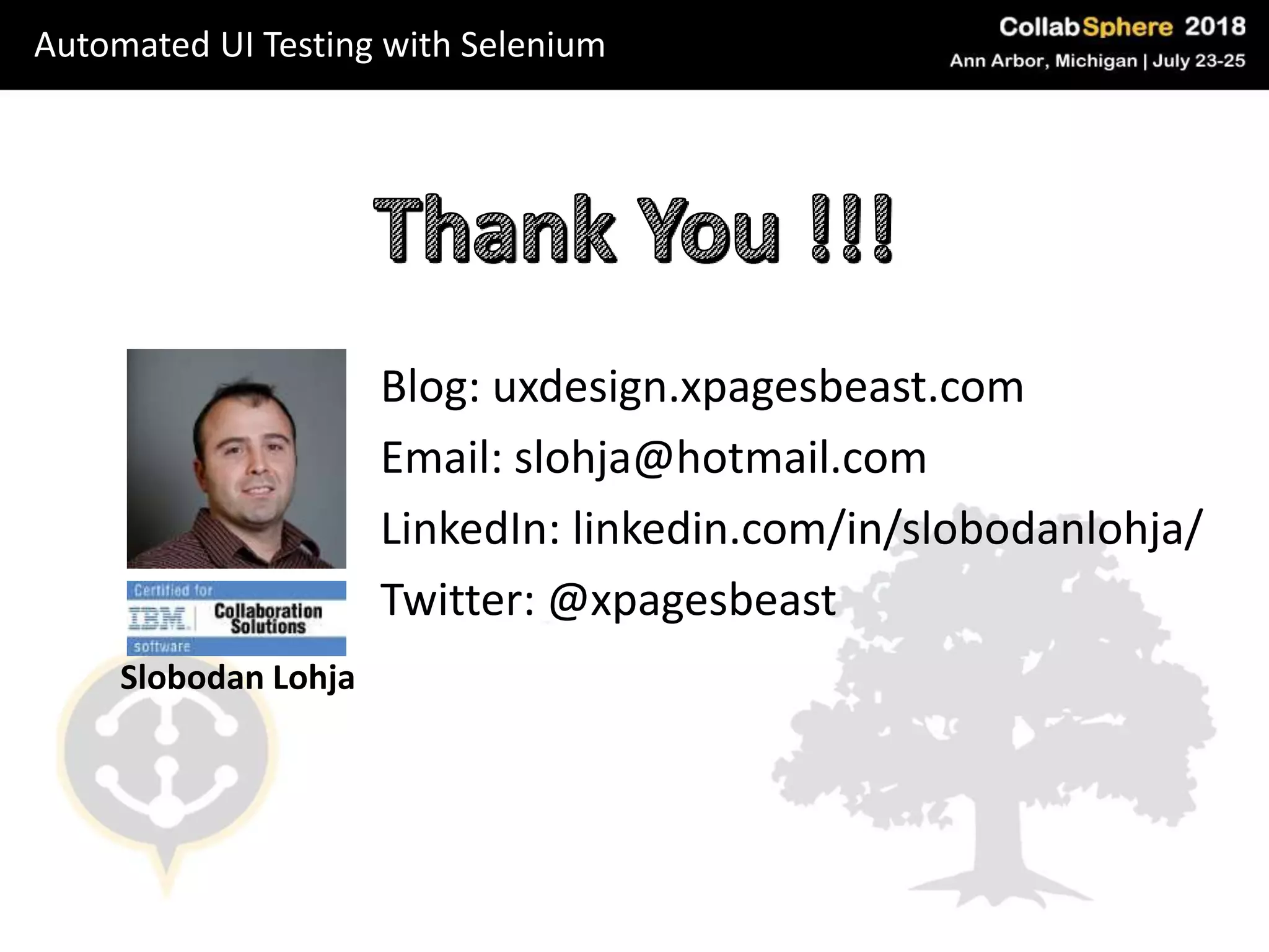 Slobodan Lohja
Blog: uxdesign.xpagesbeast.com
Email: slohja@hotmail.com
LinkedIn: linkedin.com/in/slobodanlohja/
Twitter: @xpagesbeast
Automated UI Testing with Selenium
 