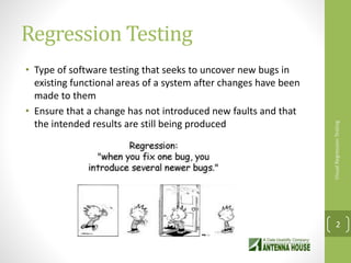 Regression Testing
• Type of software testing that seeks to uncover new bugs in
existing functional areas of a system after changes have been
made to them
• Ensure that a change has not introduced new faults and that
the intended results are still being produced
VisualRegressionTesting
2
 