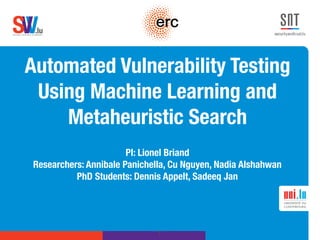 .lusoftware veriﬁcation & validation
VVS
Automated Vulnerability Testing
Using Machine Learning and
Metaheuristic Search
PI: Lionel Briand
Researchers: Annibale Panichella, Cu Nguyen, Nadia Alshahwan
PhD Students: Dennis Appelt, Sadeeq Jan
1
 