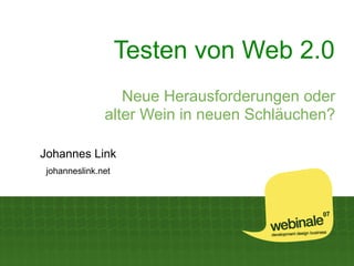 Testen von Web 2.0
                  Neue Herausforderungen oder
               alter Wein in neuen Schläuchen?

Johannes Link
 johanneslink.net