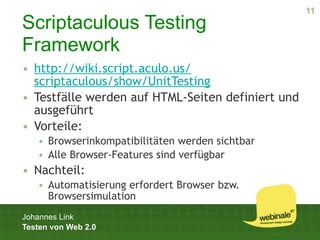 11
Scriptaculous Testing
Framework
• http://wiki.script.aculo.us/
  scriptaculous/show/UnitTesting
• Testfälle werden auf ...
