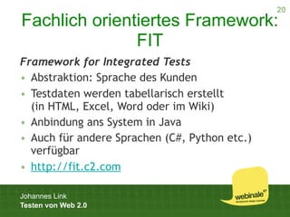 20
Fachlich orientiertes Framework:
               FIT
Framework for Integrated Tests
• Abstraktion: Sprache des Kunden
• ...
