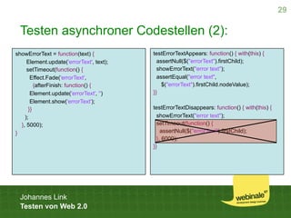 29

 Testen asynchroner Codestellen (2):
                                          testErrorTextAppears: function() { with...