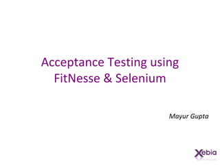 Acceptance Testing using FitNesse & Selenium Mayur Gupta 