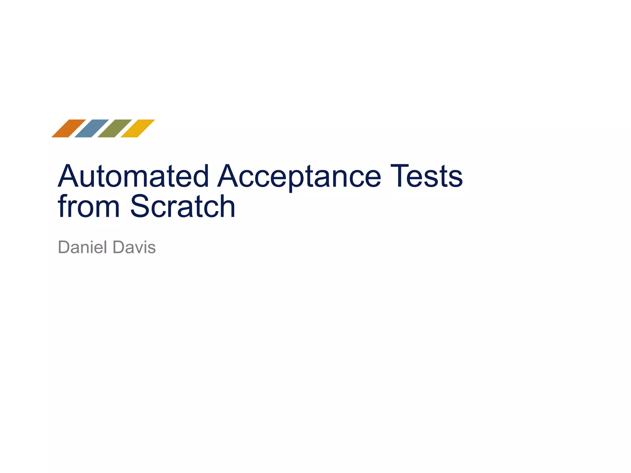 Automated Acceptance Tests
from Scratch
Daniel Davis
 