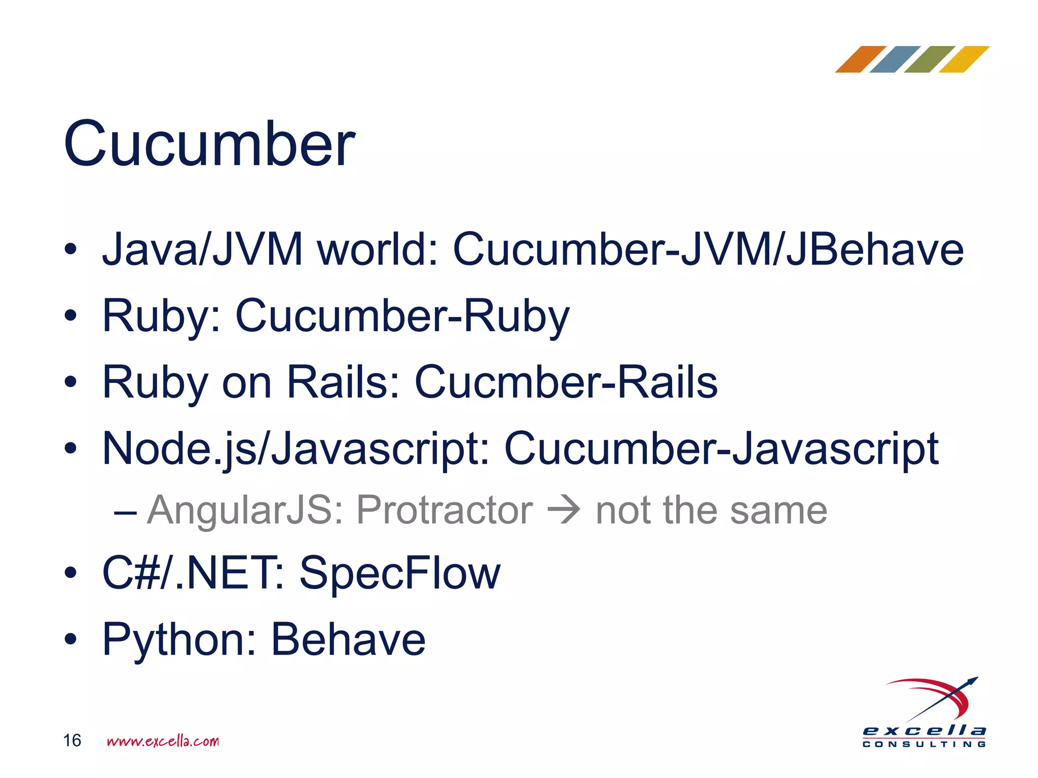 • Java/JVM world: Cucumber-JVM/JBehave
• Ruby: Cucumber-Ruby
• Ruby on Rails: Cucmber-Rails
• Node.js/Javascript: Cucumber-Javascript
– AngularJS: Protractor  not the same
• C#/.NET: SpecFlow
• Python: Behave
Cucumber
16
 