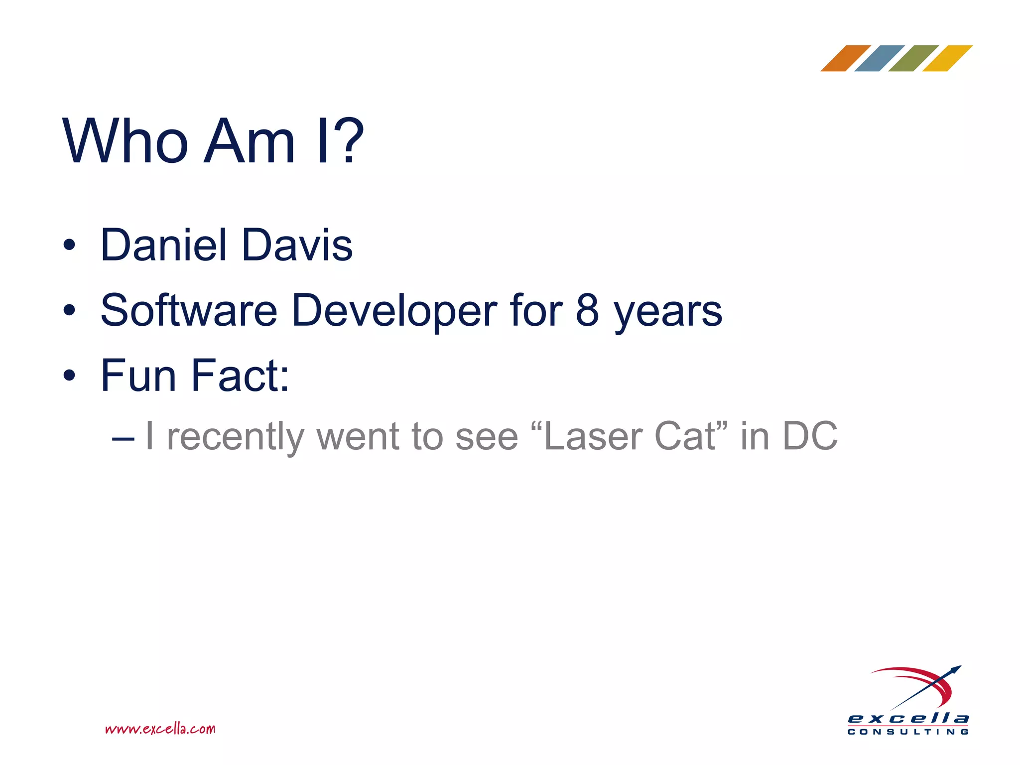 • Daniel Davis
• Software Developer for 8 years
• Fun Fact:
– I recently went to see “Laser Cat” in DC
Who Am I?
 
