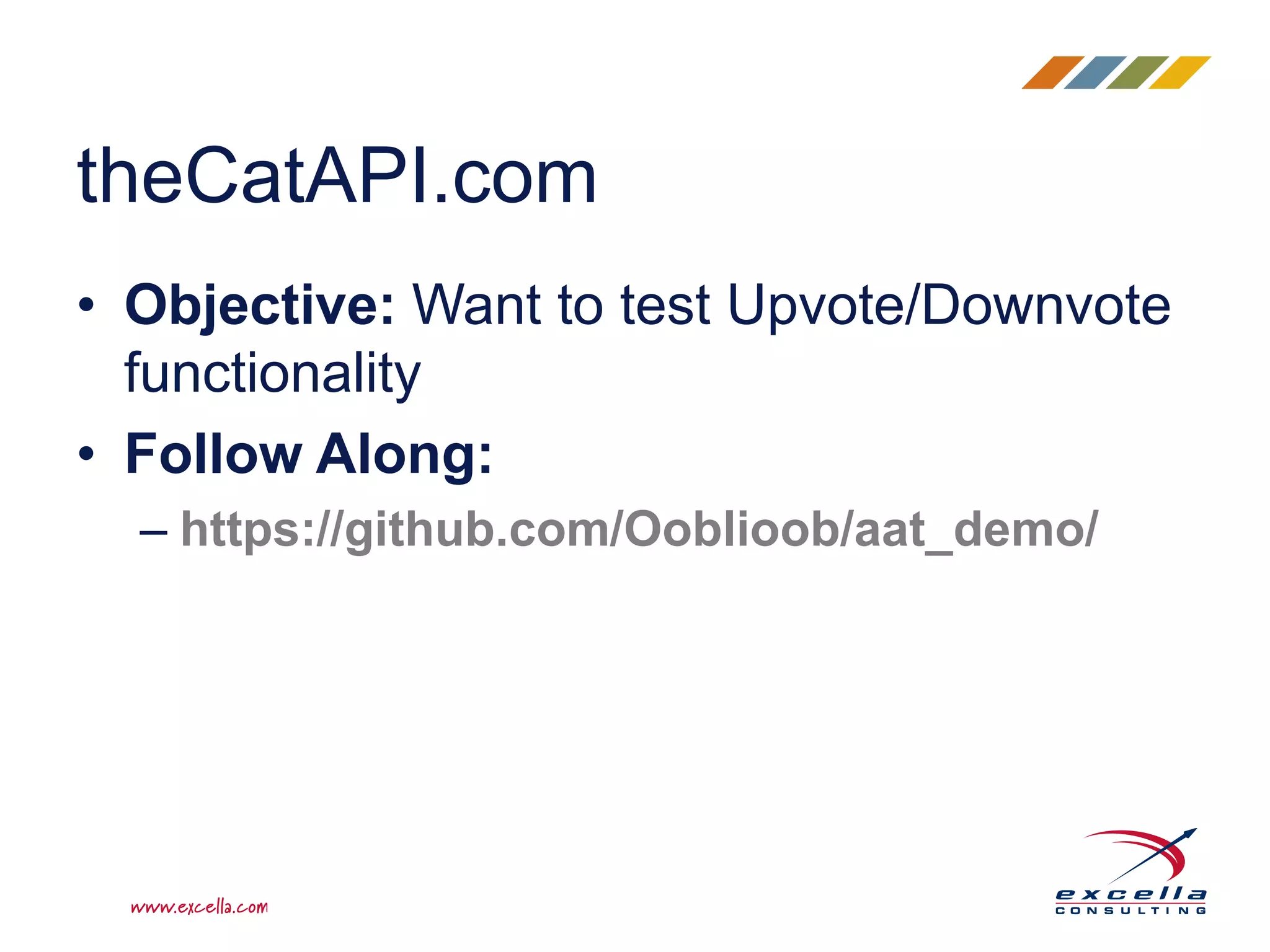 • Objective: Want to test Upvote/Downvote
functionality
• Follow Along:
– https://github.com/Ooblioob/aat_demo/
theCatAPI.com
 