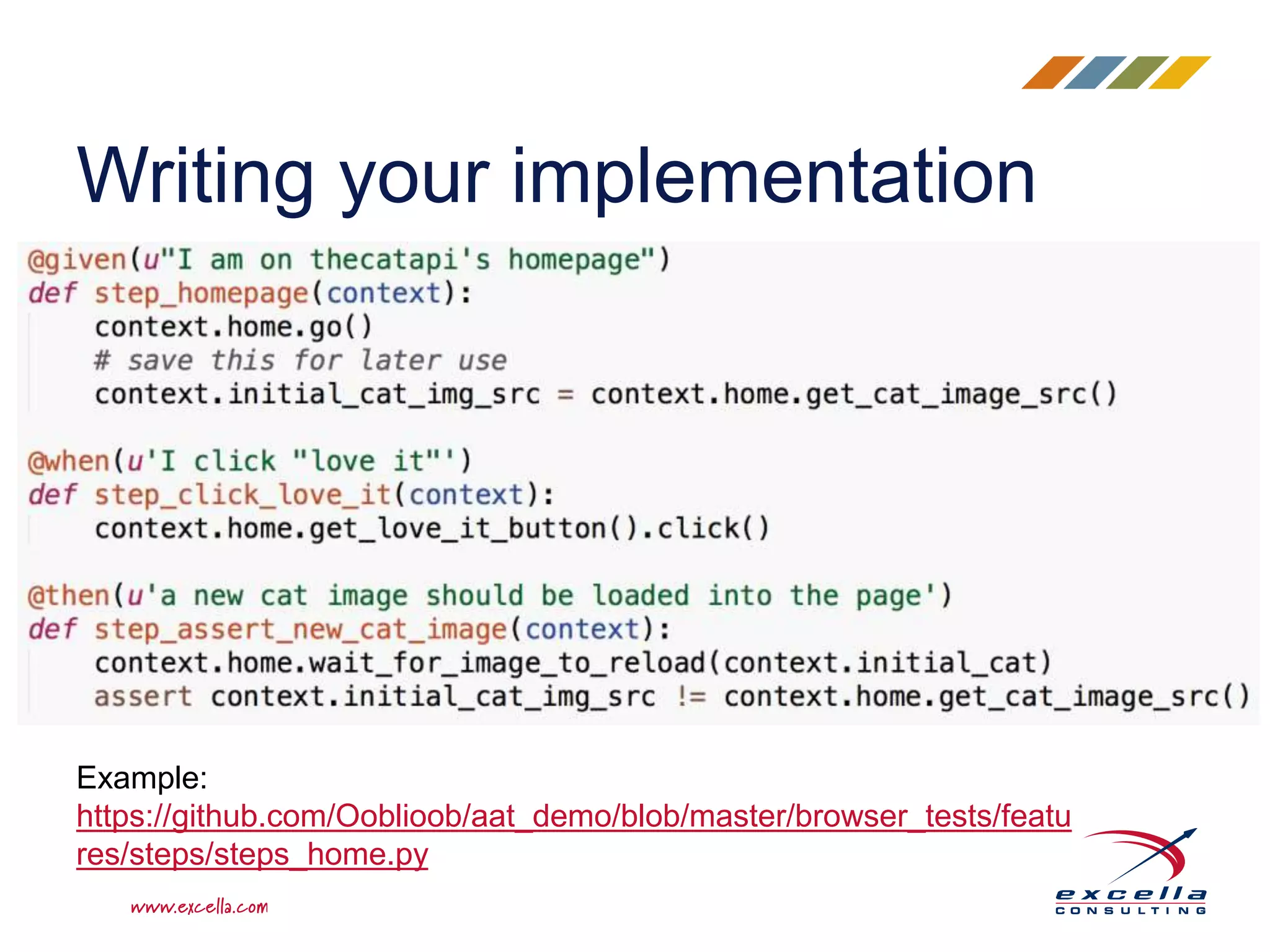 Writing your implementation
Example:
https://github.com/Ooblioob/aat_demo/blob/master/browser_tests/featu
res/steps/steps_home.py
 