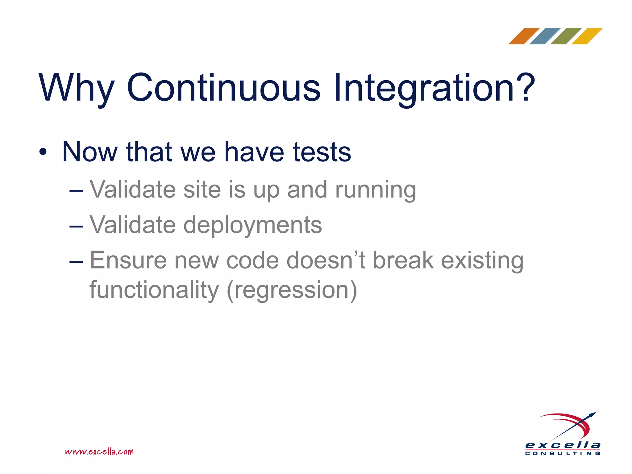 • Now that we have tests
– Validate site is up and running
– Validate deployments
– Ensure new code doesn’t break existing
functionality (regression)
Why Continuous Integration?
 