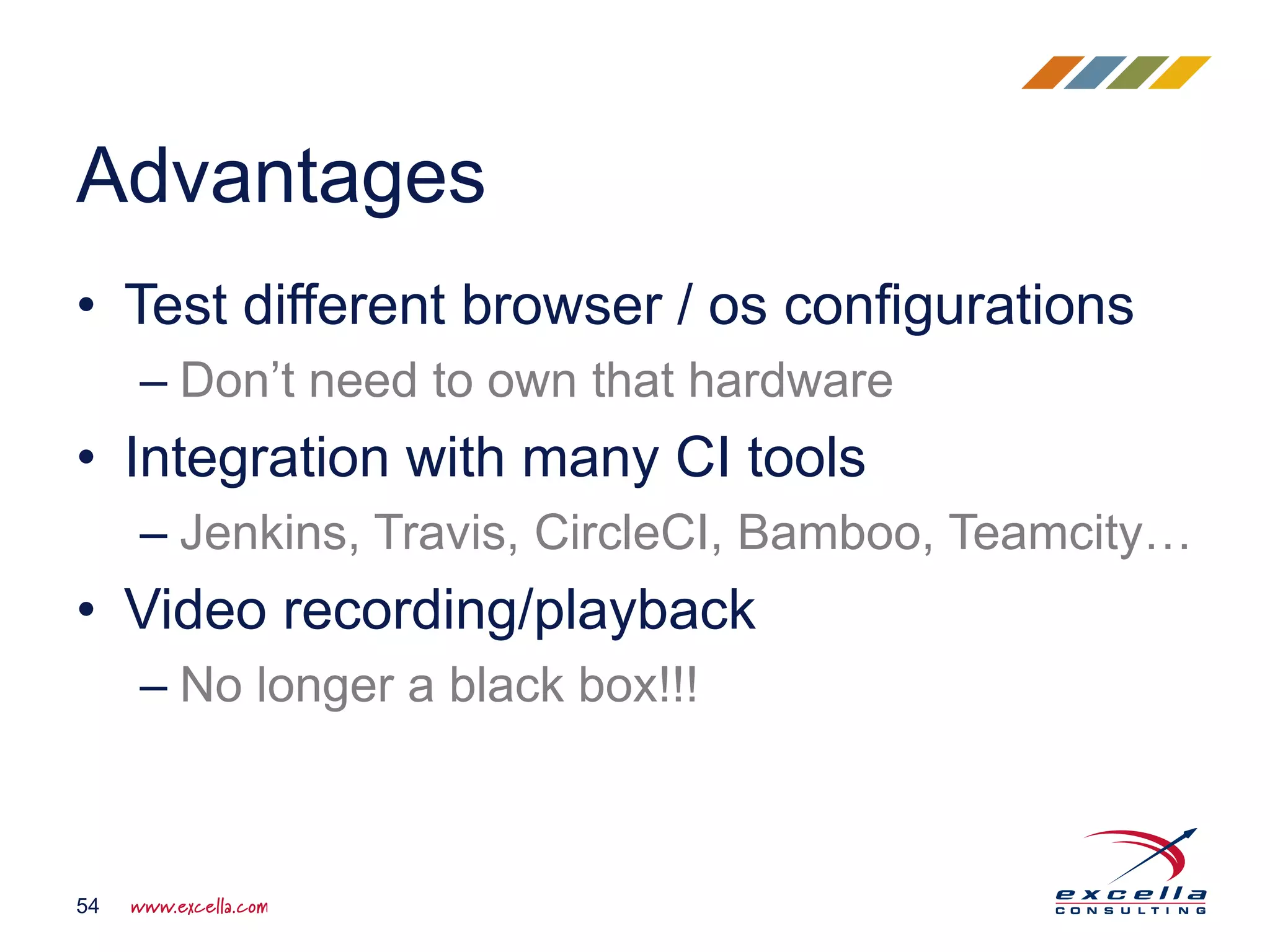 • Test different browser / os configurations
– Don’t need to own that hardware
• Integration with many CI tools
– Jenkins, Travis, CircleCI, Bamboo, Teamcity…
• Video recording/playback
– No longer a black box!!!
Advantages
54
 