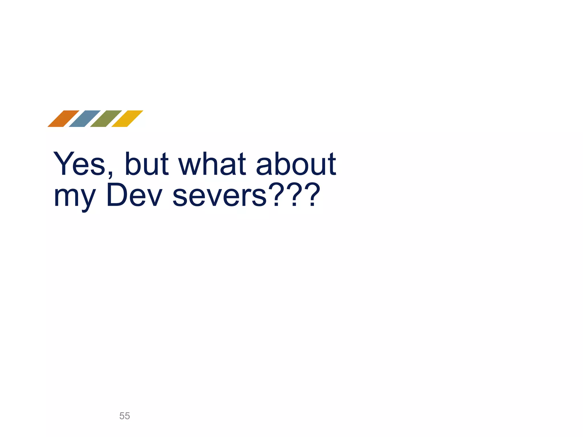 Yes, but what about
my Dev severs???
55
 