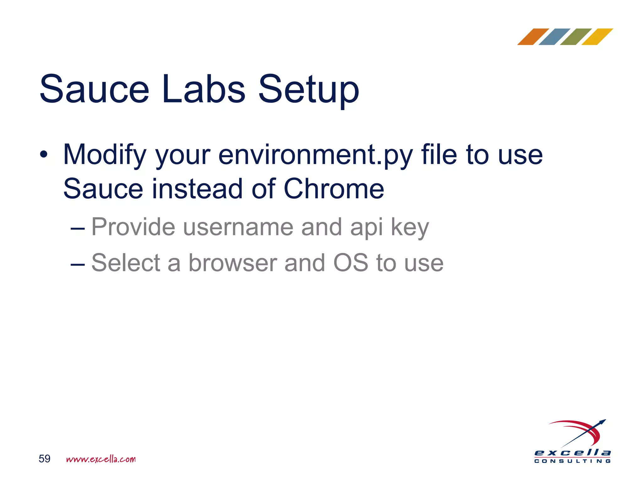 • Modify your environment.py file to use
Sauce instead of Chrome
– Provide username and api key
– Select a browser and OS to use
Sauce Labs Setup
59
 