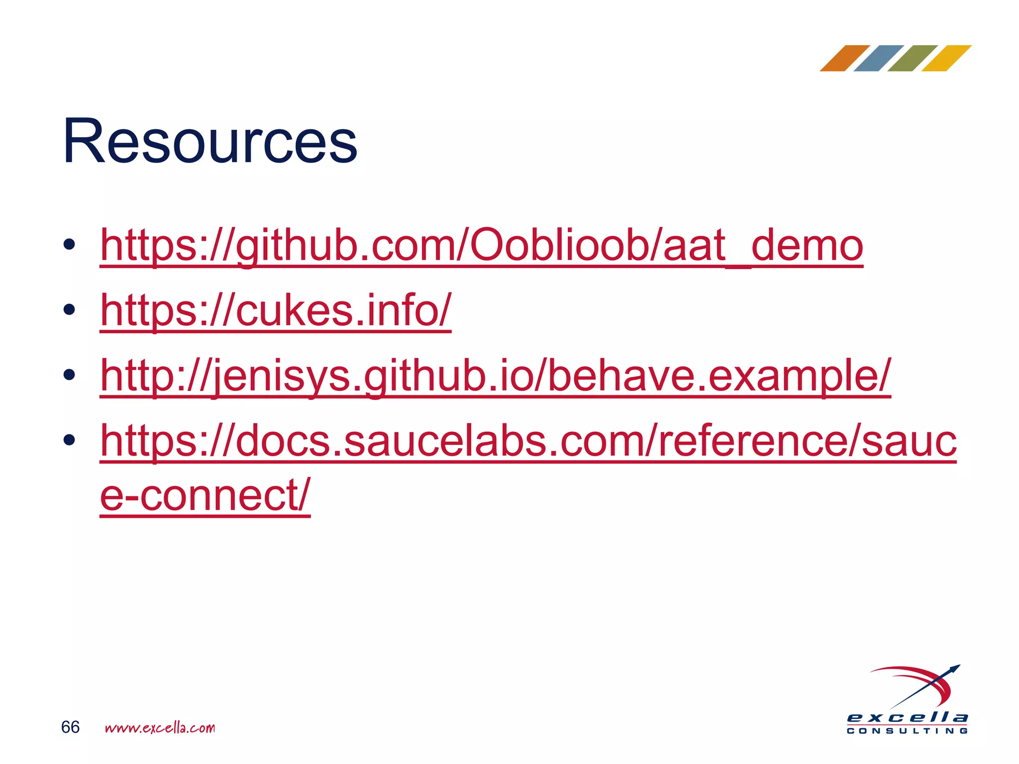 • https://github.com/Ooblioob/aat_demo
• https://cukes.info/
• http://jenisys.github.io/behave.example/
• https://docs.saucelabs.com/reference/sauc
e-connect/
Resources
66
 