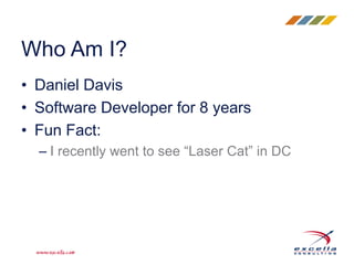• Daniel Davis
• Software Developer for 8 years
• Fun Fact:
– I recently went to see “Laser Cat” in DC
Who Am I?
 