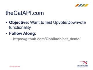 • Objective: Want to test Upvote/Downvote
functionality
• Follow Along:
– https://github.com/Ooblioob/aat_demo/
theCatAPI.com
 