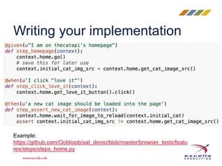 Writing your implementation
Example:
https://github.com/Ooblioob/aat_demo/blob/master/browser_tests/featu
res/steps/steps_home.py
 