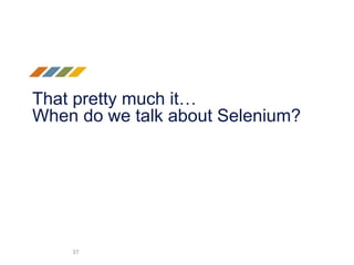 That pretty much it…
When do we talk about Selenium?
37
 