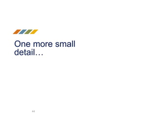 One more small
detail…
44
 