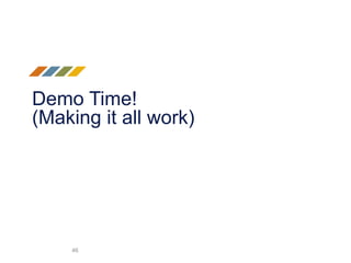 Demo Time!
(Making it all work)
46
 