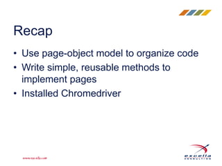 • Use page-object model to organize code
• Write simple, reusable methods to
implement pages
• Installed Chromedriver
Recap
 
