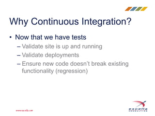 • Now that we have tests
– Validate site is up and running
– Validate deployments
– Ensure new code doesn’t break existing
functionality (regression)
Why Continuous Integration?
 