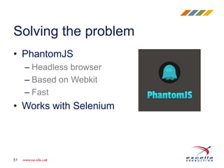 • PhantomJS
– Headless browser
– Based on Webkit
– Fast
• Works with Selenium
Solving the problem
51
 