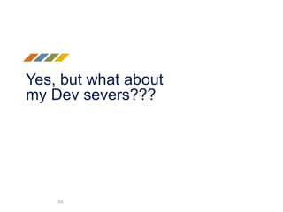 Yes, but what about
my Dev severs???
55
 