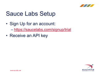 • Sign Up for an account:
– https://saucelabs.com/signup/trial
• Receive an API key
Sauce Labs Setup
 