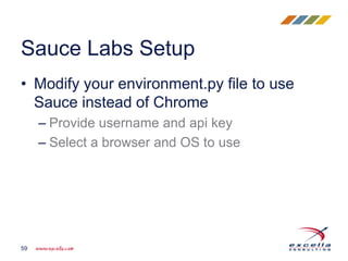 • Modify your environment.py file to use
Sauce instead of Chrome
– Provide username and api key
– Select a browser and OS to use
Sauce Labs Setup
59
 